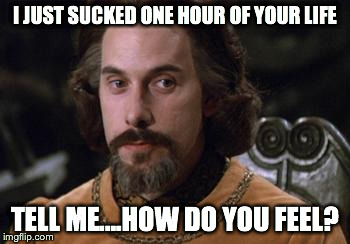 The Princess Bride | I JUST SUCKED ONE HOUR OF YOUR LIFE TELL ME....HOW DO YOU FEEL? | image tagged in the princess bride | made w/ Imgflip meme maker