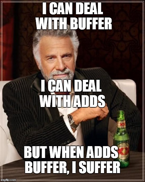 The Most Interesting Man In The World | I CAN DEAL WITH BUFFER I CAN DEAL WITH ADDS BUT WHEN ADDS BUFFER, I SUFFER | image tagged in memes,the most interesting man in the world | made w/ Imgflip meme maker