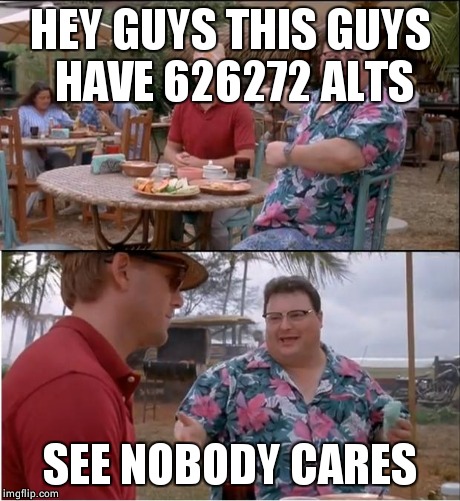 See Nobody Cares Meme | HEY GUYS THIS GUYS HAVE 626272 ALTS SEE NOBODY CARES | image tagged in memes,see nobody cares | made w/ Imgflip meme maker