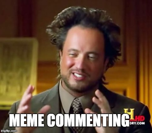Ancient Aliens Meme | MEME COMMENTING | image tagged in memes,ancient aliens | made w/ Imgflip meme maker