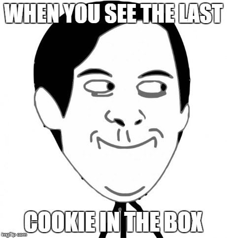 WHEN YOU SEE THE LAST COOKIE IN THE BOX | image tagged in 3 | made w/ Imgflip meme maker