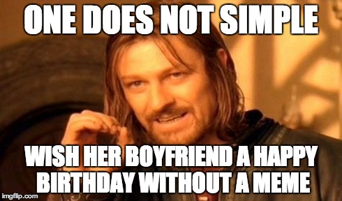 One Does Not Simply | ONE DOES NOT SIMPLE WISH HER BOYFRIEND A HAPPY BIRTHDAY WITHOUT A MEME | image tagged in memes,one does not simply | made w/ Imgflip meme maker