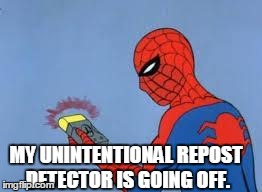 Spiderman Detector  | MY UNINTENTIONAL REPOST DETECTOR IS GOING OFF. | image tagged in spiderman detector  | made w/ Imgflip meme maker
