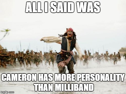 Jack Sparrow Being Chased | ALL I SAID WAS CAMERON HAS MORE PERSONALITY THAN MILLIBAND | image tagged in memes,jack sparrow being chased | made w/ Imgflip meme maker
