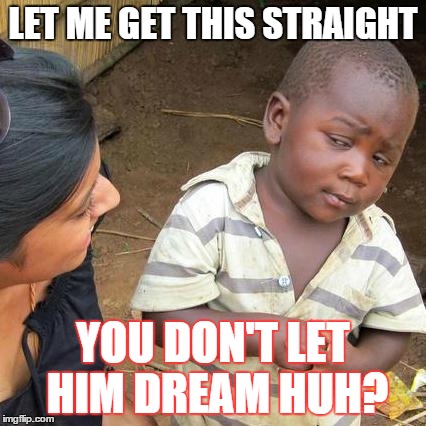 Third World Skeptical Kid | LET ME GET THIS STRAIGHT YOU DON'T LET HIM DREAM HUH? | image tagged in memes,third world skeptical kid | made w/ Imgflip meme maker