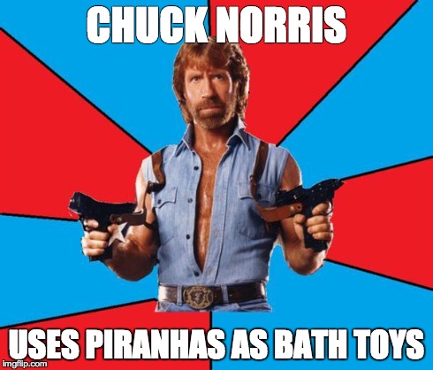 Chuck Norris With Guns | CHUCK NORRIS USES PIRANHAS AS BATH TOYS | image tagged in chuck norris | made w/ Imgflip meme maker