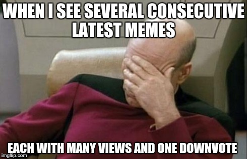 Captain Picard Facepalm | WHEN I SEE SEVERAL CONSECUTIVE LATEST MEMES EACH WITH MANY VIEWS AND ONE DOWNVOTE | image tagged in memes,captain picard facepalm | made w/ Imgflip meme maker