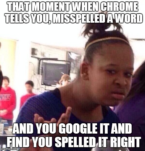Google Chrome does this alot  | THAT MOMENT WHEN CHROME TELLS YOU, MISSPELLED A WORD AND YOU GOOGLE IT AND FIND YOU SPELLED IT RIGHT | image tagged in memes,black girl wat,that moment when,spelling,google chrome | made w/ Imgflip meme maker