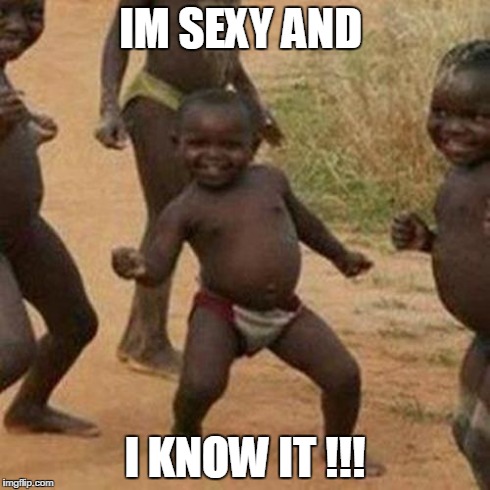 Third World Success Kid | IM SEXY AND I KNOW IT !!! | image tagged in memes,third world success kid | made w/ Imgflip meme maker