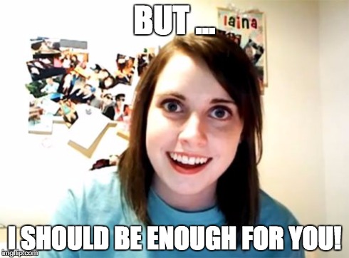 Overly Attached Girlfriend | BUT ... I SHOULD BE ENOUGH FOR YOU! | image tagged in memes,overly attached girlfriend | made w/ Imgflip meme maker