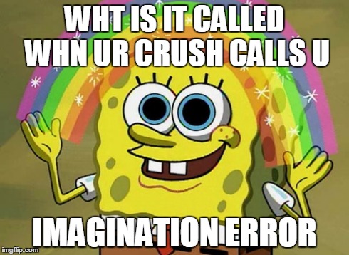 Imagination Spongebob Meme | WHT IS IT CALLED WHN UR CRUSH CALLS U IMAGINATION ERROR | image tagged in memes,imagination spongebob | made w/ Imgflip meme maker