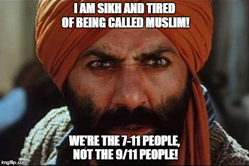 Sikh and tired | I AM SIKH AND TIRED OF BEING CALLED MUSLIM! WE'RE THE 7-11 PEOPLE, NOT THE 9/11 PEOPLE! | image tagged in sikh,muslim,7/11 | made w/ Imgflip meme maker