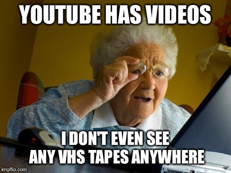 Grandma Finds The Internet | YOUTUBE HAS VIDEOS I DON'T EVEN SEE ANY VHS TAPES ANYWHERE | image tagged in memes,grandma finds the internet | made w/ Imgflip meme maker