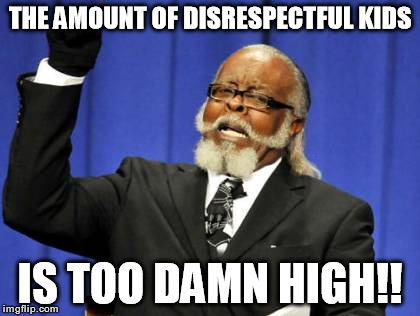 Too Damn High Meme | THE AMOUNT OF DISRESPECTFUL KIDS IS TOO DAMN HIGH!! | image tagged in memes,too damn high | made w/ Imgflip meme maker