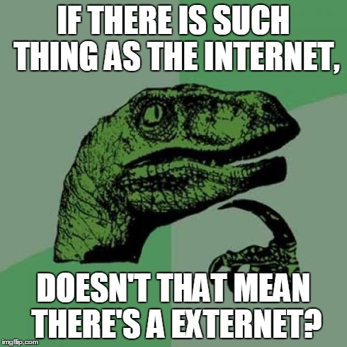 Philosoraptor Meme | IF THERE IS SUCH THING AS THE INTERNET, DOESN'T THAT MEAN THERE'S A EXTERNET? | image tagged in memes,philosoraptor | made w/ Imgflip meme maker