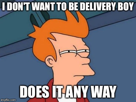 Futurama Fry | I DON'T WANT TO BE DELIVERY BOY DOES IT ANY WAY | image tagged in memes,futurama fry | made w/ Imgflip meme maker