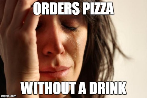 SpongeBob Reference
 | ORDERS PIZZA WITHOUT A DRINK | image tagged in memes,first world problems,food,pizza,drink,order | made w/ Imgflip meme maker