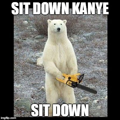 Chainsaw Bear | SIT DOWN KANYE SIT DOWN | image tagged in memes,chainsaw bear | made w/ Imgflip meme maker