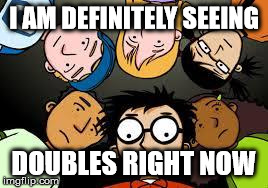 TWT Stare | I AM DEFINITELY SEEING DOUBLES RIGHT NOW | image tagged in time warp trio stare | made w/ Imgflip meme maker