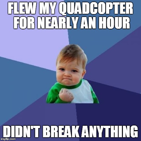 Success Kid Meme | FLEW MY QUADCOPTER FOR NEARLY AN HOUR DIDN'T BREAK ANYTHING | image tagged in memes,success kid,Multicopter | made w/ Imgflip meme maker