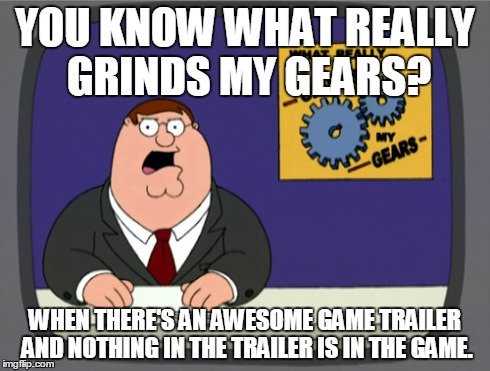 Peter Griffin News | YOU KNOW WHAT REALLY GRINDS MY GEARS? WHEN THERE'S AN AWESOME GAME TRAILER AND NOTHING IN THE TRAILER IS IN THE GAME. | image tagged in memes,peter griffin news | made w/ Imgflip meme maker