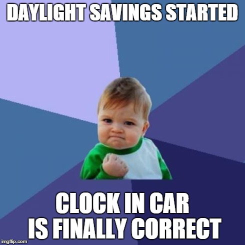 Success Kid Meme | DAYLIGHT SAVINGS STARTED CLOCK IN CAR IS FINALLY CORRECT | image tagged in memes,success kid,AdviceAnimals | made w/ Imgflip meme maker