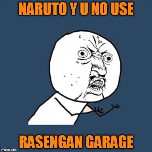 Y U No Meme | NARUTO Y U NO USE RASENGAN GARAGE | image tagged in memes,y u no | made w/ Imgflip meme maker