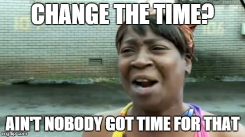 Ain't Nobody Got Time For That | CHANGE THE TIME? AIN'T NOBODY GOT TIME FOR THAT | image tagged in memes,aint nobody got time for that | made w/ Imgflip meme maker