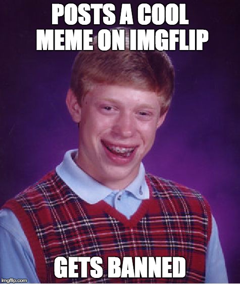 Bad Luck Brian | POSTS A COOL MEME ON IMGFLIP GETS BANNED | image tagged in memes,bad luck brian | made w/ Imgflip meme maker
