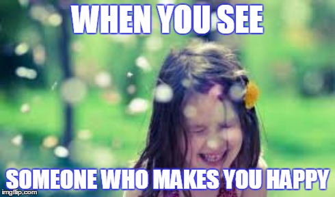 WHEN YOU SEE SOMEONE WHO MAKES YOU HAPPY | made w/ Imgflip meme maker