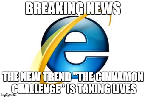 Internet Explorer Meme | BREAKING NEWS THE NEW TREND "THE CINNAMON CHALLENGE" IS TAKING LIVES | image tagged in memes,internet explorer | made w/ Imgflip meme maker