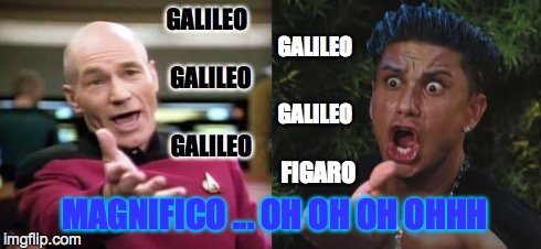 Picard and Pauly | GALILEO GALILEO GALILEO GALILEO GALILEO FIGARO MAGNIFICO ... OH OH OH OHHH | image tagged in funny,picard wtf,dj pauly d | made w/ Imgflip meme maker