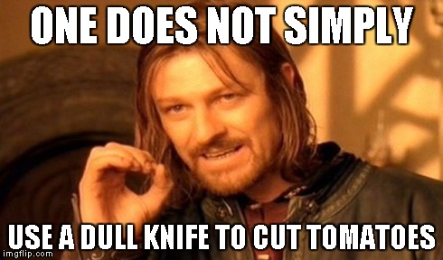 One Does Not Simply Meme | ONE DOES NOT SIMPLY USE A DULL KNIFE TO CUT TOMATOES | image tagged in memes,one does not simply | made w/ Imgflip meme maker