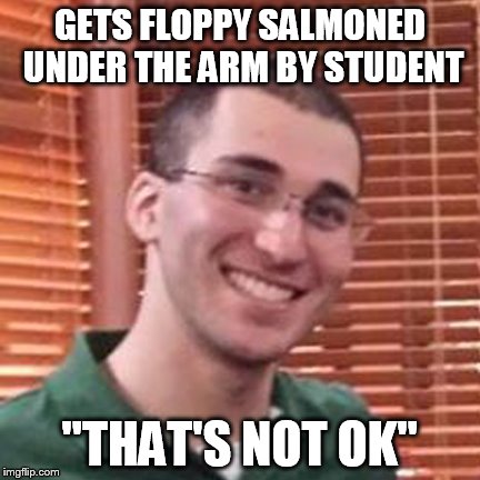 GETS FLOPPY SALMONED UNDER THE ARM BY STUDENT "THAT'S NOT OK" | image tagged in paparose,jrose | made w/ Imgflip meme maker