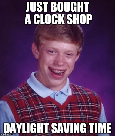 Time to adjust his 1000's of clocks | JUST BOUGHT A CLOCK SHOP DAYLIGHT SAVING TIME | image tagged in memes,bad luck brian | made w/ Imgflip meme maker