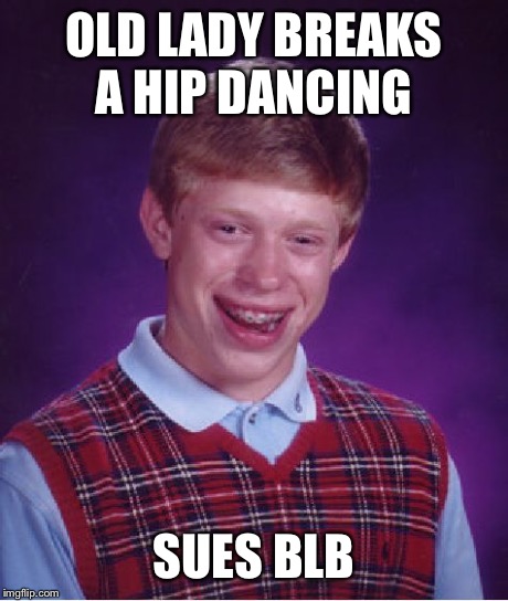 OLD LADY BREAKS A HIP DANCING SUES BLB | image tagged in memes,bad luck brian | made w/ Imgflip meme maker