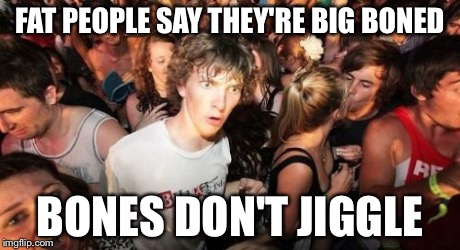 Sudden Clarity Clarence | FAT PEOPLE SAY THEY'RE BIG BONED BONES DON'T JIGGLE | image tagged in memes,sudden clarity clarence | made w/ Imgflip meme maker