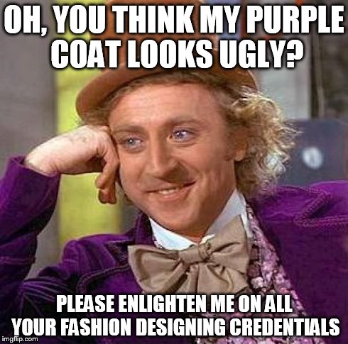 Creepy Condescending Wonka | OH, YOU THINK MY PURPLE COAT LOOKS UGLY? PLEASE ENLIGHTEN ME ON ALL YOUR FASHION DESIGNING CREDENTIALS | image tagged in memes,creepy condescending wonka | made w/ Imgflip meme maker