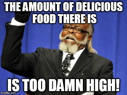 Too Damn High Meme | THE AMOUNT OF DELICIOUS FOOD THERE IS IS TOO DAMN HIGH! | image tagged in memes,too damn high | made w/ Imgflip meme maker