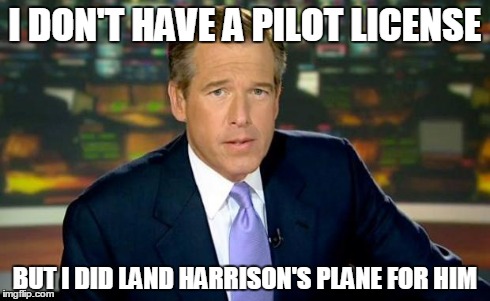 Brian Williams Was There Meme | I DON'T HAVE A PILOT LICENSE BUT I DID LAND HARRISON'S PLANE FOR HIM | image tagged in memes,brian williams was there | made w/ Imgflip meme maker