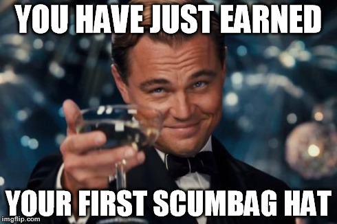 Leonardo Dicaprio Cheers Meme | YOU HAVE JUST EARNED YOUR FIRST SCUMBAG HAT | image tagged in memes,leonardo dicaprio cheers | made w/ Imgflip meme maker