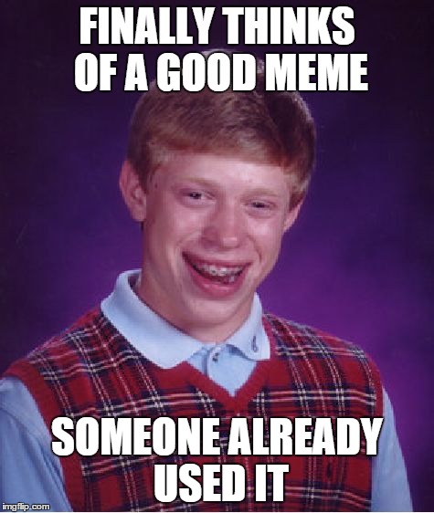 Bad Luck Brian | FINALLY THINKS OF A GOOD MEME SOMEONE ALREADY USED IT | image tagged in memes,bad luck brian | made w/ Imgflip meme maker