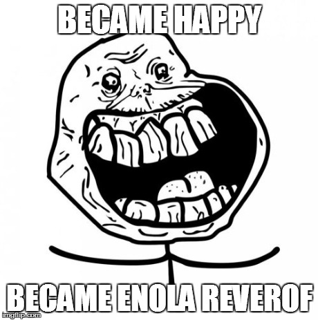 Forever Alone Happy | BECAME HAPPY BECAME ENOLA REVEROF | image tagged in memes,forever alone happy | made w/ Imgflip meme maker