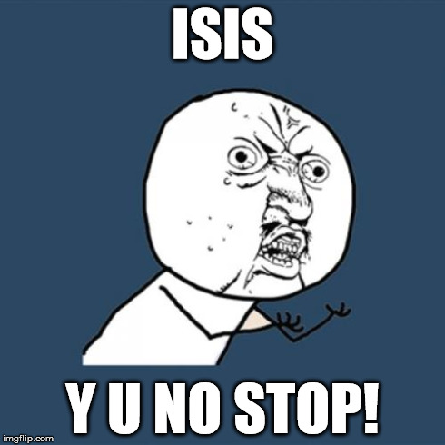 Y U No | ISIS Y U NO STOP! | image tagged in memes,y u no | made w/ Imgflip meme maker