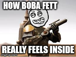 Boba Fett smooth Vapid face | HOW BOBA FETT REALLY FEELS INSIDE | image tagged in boba fett smooth vapid face,boba fett,feels,hilarious,star wars,meme | made w/ Imgflip meme maker