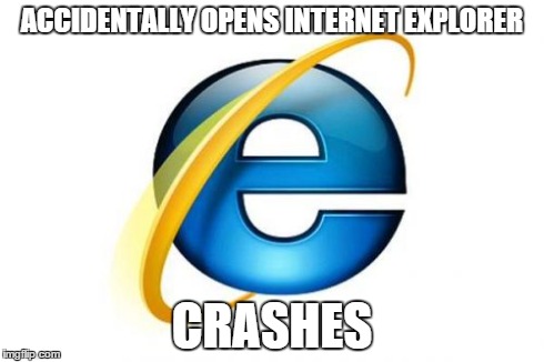 Internet Explorer | ACCIDENTALLY OPENS INTERNET EXPLORER CRASHES | image tagged in memes,internet explorer,AdviceAnimals | made w/ Imgflip meme maker