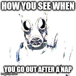 Observative Gas mask guy bright | HOW YOU SEE WHEN YOU GO OUT AFTER A NAP | image tagged in meme,mask,nap | made w/ Imgflip meme maker