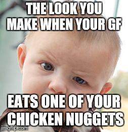 Skeptical Baby Meme | THE LOOK YOU MAKE WHEN YOUR GF EATS ONE OF YOUR CHICKEN NUGGETS | image tagged in memes,skeptical baby | made w/ Imgflip meme maker