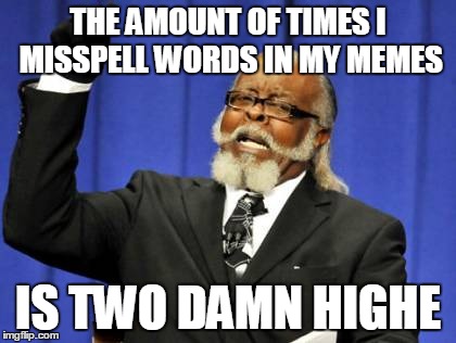 Always been a problem... | THE AMOUNT OF TIMES I MISSPELL WORDS IN MY MEMES IS TWO DAMN HIGHE | image tagged in memes,too damn high,missing,lol,high,submissions | made w/ Imgflip meme maker