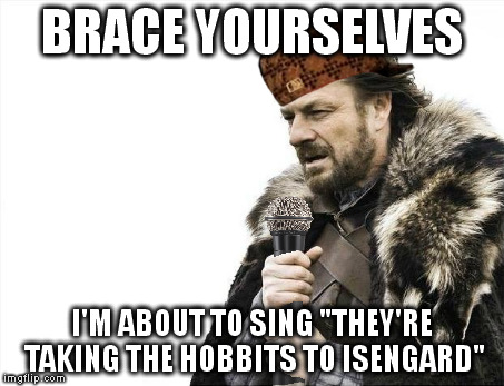 Brace Yourselves - I'm about to sing "They're Taking the Hobbits to Isengard" | BRACE YOURSELVES I'M ABOUT TO SING "THEY'RE TAKING THE HOBBITS TO ISENGARD" | image tagged in brace yourselves | made w/ Imgflip meme maker